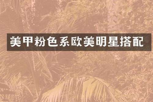 美甲粉色系欧美明星搭配