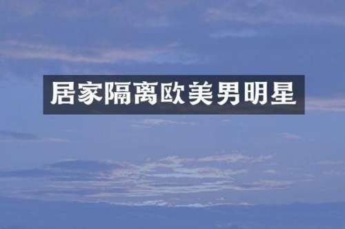 居家隔离欧美男明星