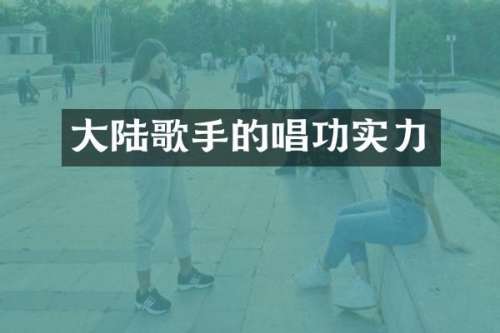 大陆歌手的唱功实力