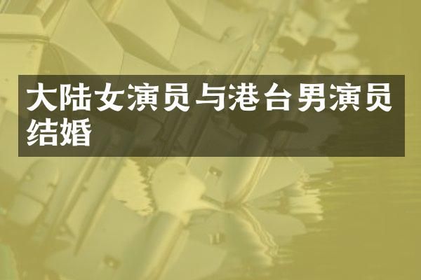 大陆女演员与港台男演员结婚