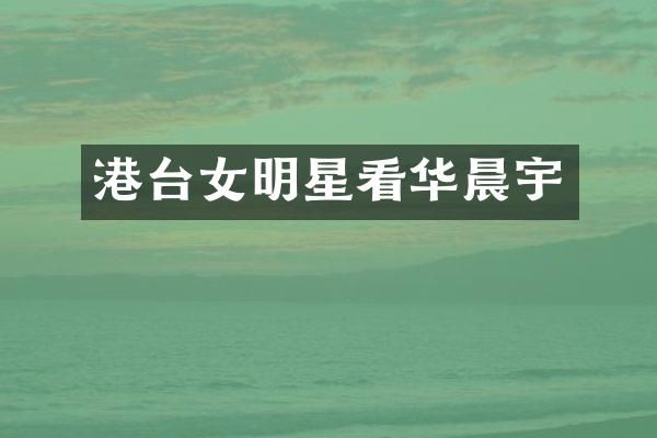 港台女明星看华晨宇