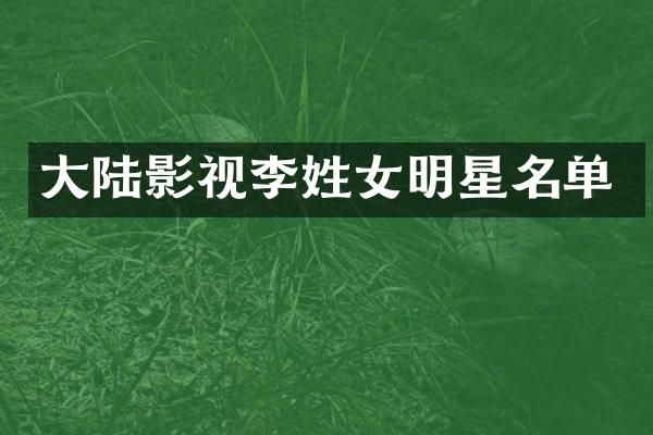 大陆影视李姓女明星名单
