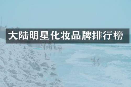 大陆明星化妆品牌排行榜