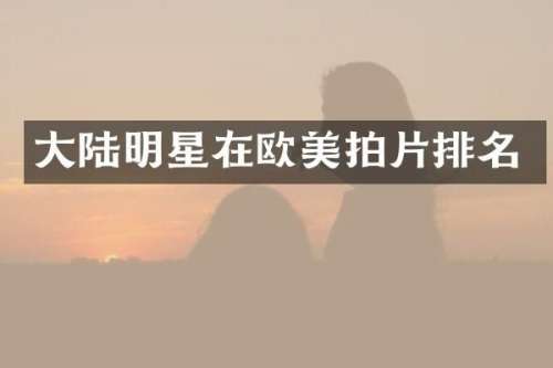 大陆明星在欧美拍片排名