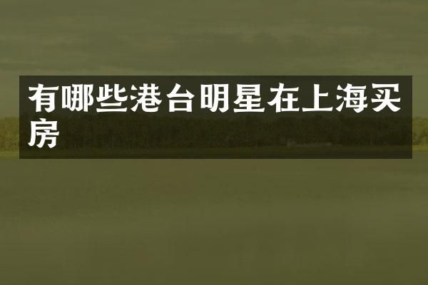 有哪些港台明星在上海买房