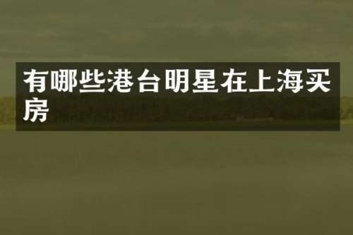 有哪些港台明星在上海买房