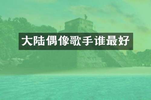 大陆偶像歌手谁最好