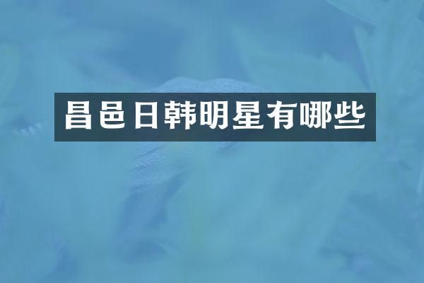 昌邑日韩明星有哪些