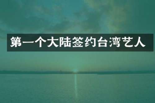 第一个大陆签约台湾艺人