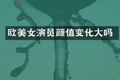 欧演员颜值变化大吗
