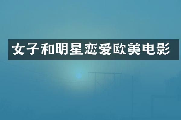 女子和明星恋爱欧美电影