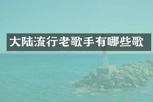 大陆流行老歌手有哪些歌