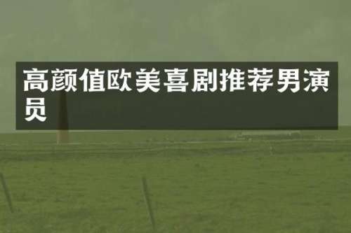 高颜值欧美喜剧推荐男演员