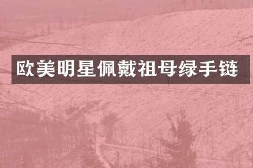 欧美明星佩戴祖母绿手链