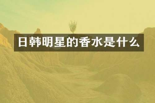 日韩明星的香水是什么