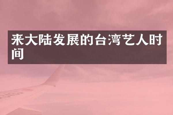 来大陆发展的台湾艺人时间