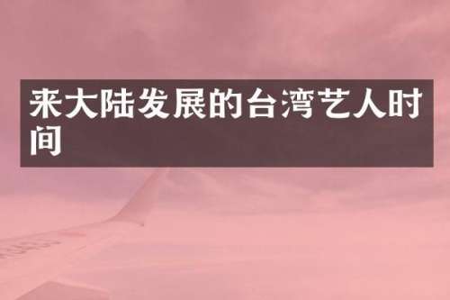 来大陆发展的台湾艺人时间