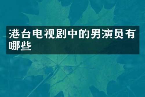 港台电视剧中的男演员有哪些