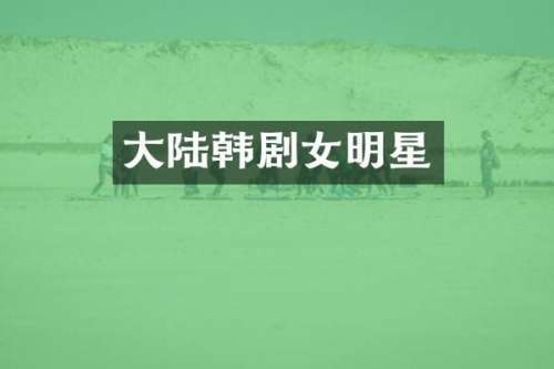 大陆韩剧女明星