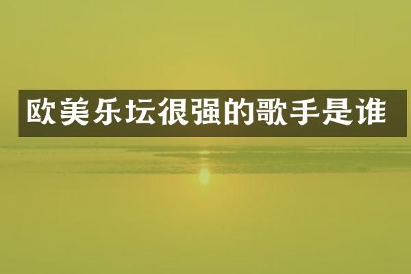 欧美乐坛很强的歌手是谁