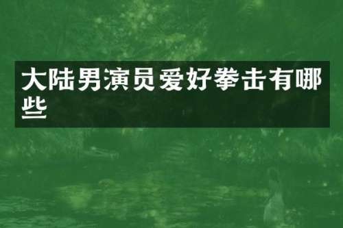 大陆男演员爱好拳击有哪些