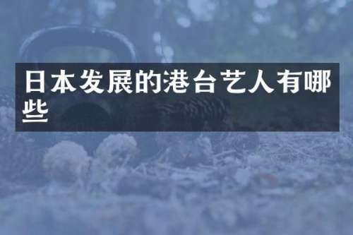 日本发展的港台艺人有哪些