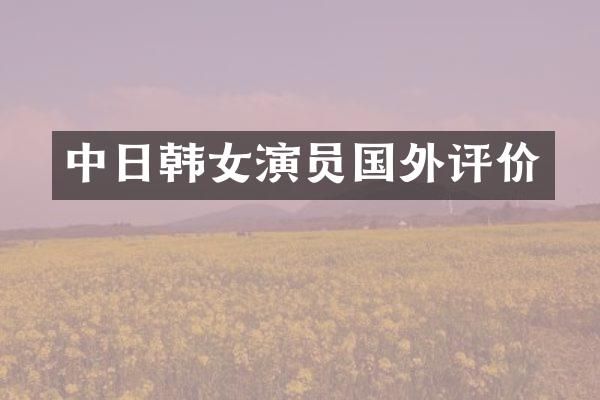 中日韩女演员国外评价