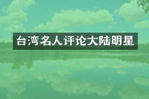 台湾名人评论大陆明星