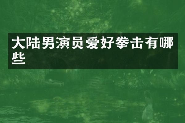 大陆男演员爱好拳击有哪些