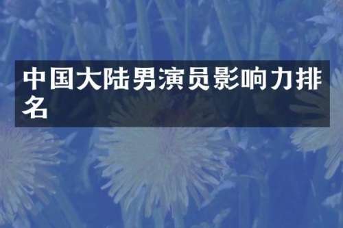 中国大陆男演员影响力排名