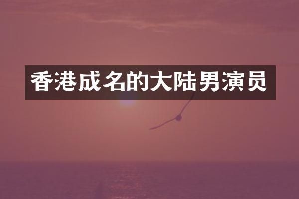 香港成名的大陆男演员
