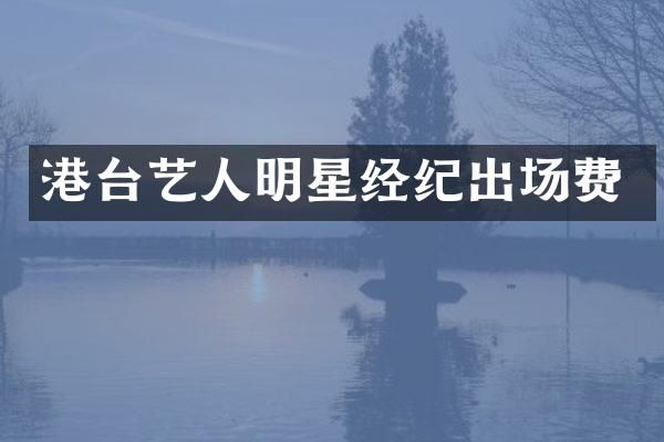 港台艺人明星经纪出场费