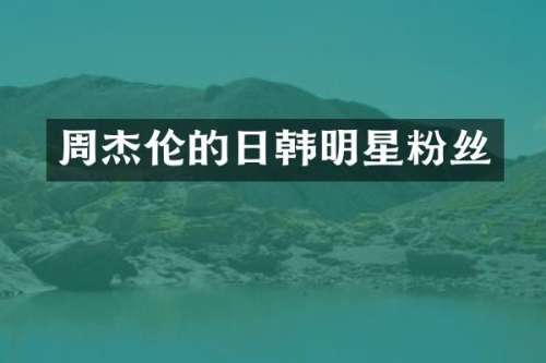 周杰伦的日韩明星粉丝