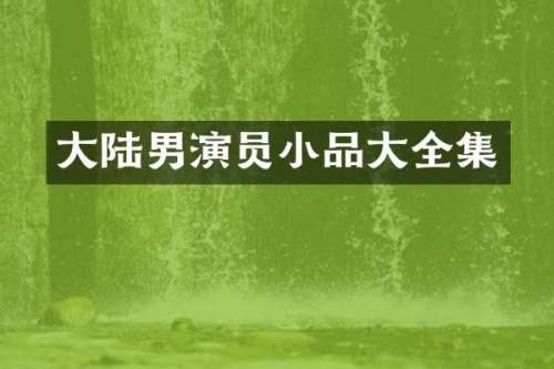 大陆男演员小品大全集