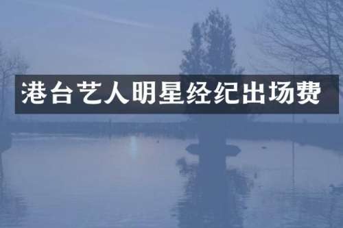 港台艺人明星经纪出场费