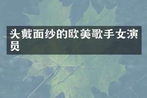 头戴面纱的欧美歌手女演员