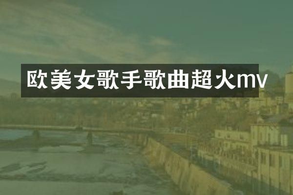 欧歌手歌曲超火mv