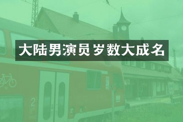 大陆男演员岁数大成名