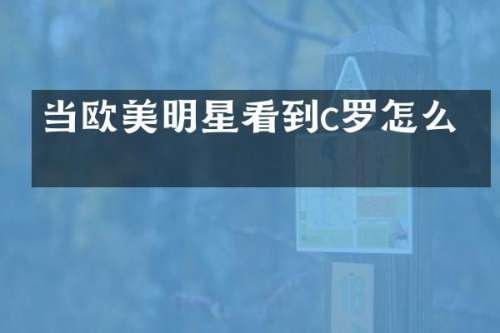 当欧美明星看到c罗怎么办