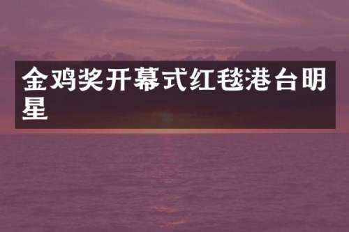 金鸡奖开幕式红毯港台明星
