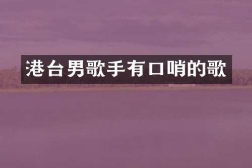港台男歌手有口哨的歌