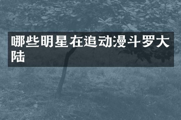 哪些明星在追动漫斗罗大陆