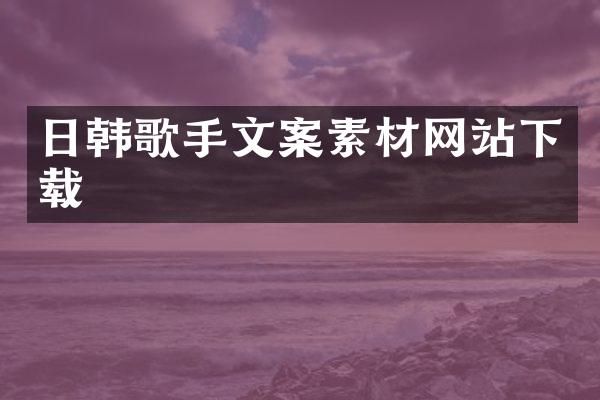 日韩歌手文案素材网站下载