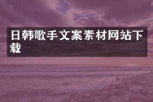 日韩歌手文案素材网站下载