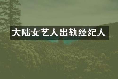 大陆女艺人出轨经纪人