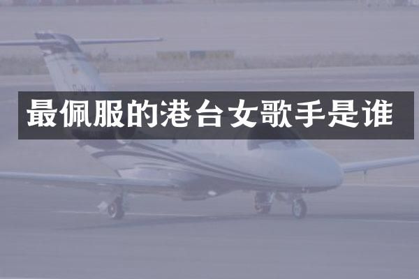 最佩服的港台女歌手是谁