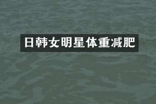 日韩女明星体重减肥