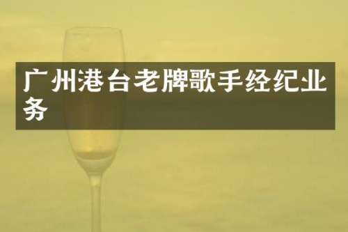 广州港台老牌歌手经纪业务