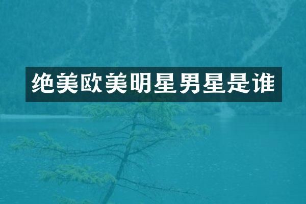 绝美欧美明星男星是谁