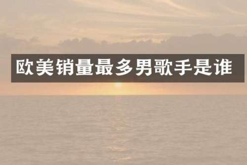 欧美销量最多男歌手是谁